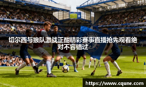 切尔西与狼队激战正酣精彩赛事直播抢先观看绝对不容错过