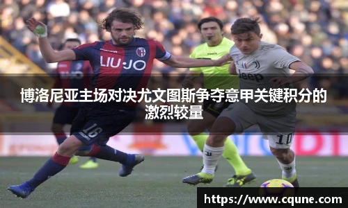 博洛尼亚主场对决尤文图斯争夺意甲关键积分的激烈较量