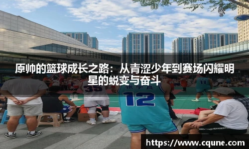 MILE米乐官网原帅的篮球成长之路：从青涩少年到赛场闪耀明星的蜕变与奋斗