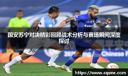 国安苏宁对决精彩回顾战术分析与赛场瞬间深度探讨
